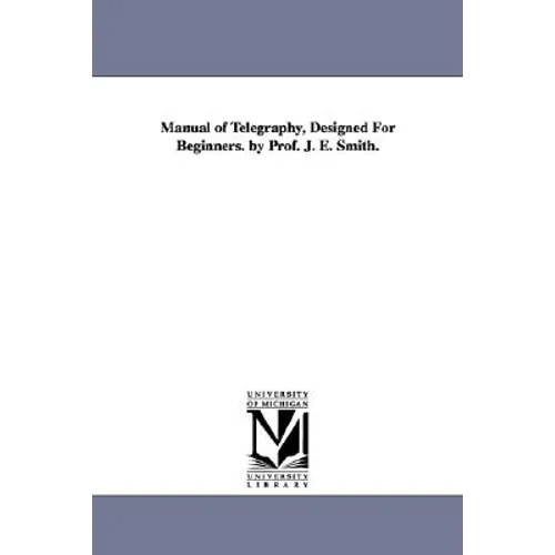 Manual of Telegraphy, Designed For Beginners. by Prof. J. E. Smith.