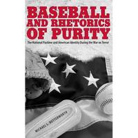 Baseball and Rhetorics of Purity: The National Pastime and American Identity During the War on Terror - Paperback