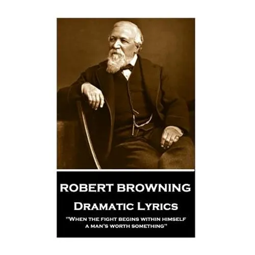 Robert Browning - Dramatic Lyrics: "When the fight begins within himself, a man's worth something"