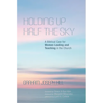 Holding Up Half the Sky: A Biblical Case for Women Leading and Teaching in the Church - Paperback