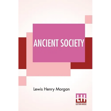 Ancient Society: Or Researches In The Lines Of Human Progress From Savagery, Through Barbarism To Civilization - Paperback