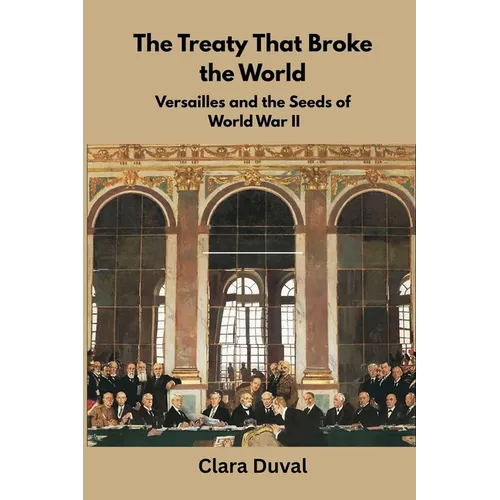 The Treaty That Broke the World: Versailles and the Seeds of World War II