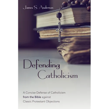 Defending Catholicism: A Concise Defense of Catholicism from the Bible Against Classic Protestant Objections - Paperback