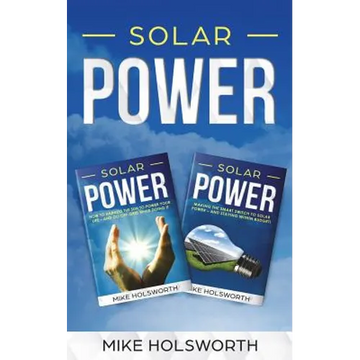 Solar Power: Making the Smart Switch to Solar Power - And Staying Within Budget! -And- How to Harness the Sun to Power Your Life - - Paperback