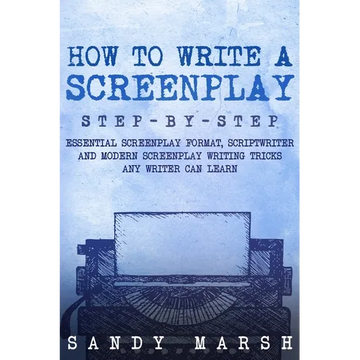 How to Write a Screenplay: Step-by-Step Essential Screenplay Format, Scriptwriter and Modern Screenplay Writing Tricks Any Writer Can Learn - Paperback