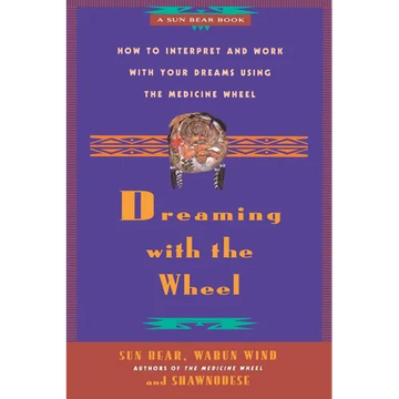 Dreaming with the Wheel: How to Interpret Your Dreams Using the Medicine Wheel - Paperback