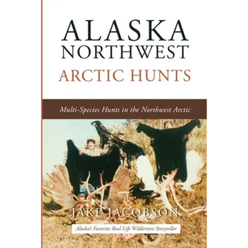 Alaska Northwest Arctic Hunts: Multi-Species Hunts in the Northwest Arctic - Paperback