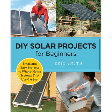 DIY Solar Projects for Beginners: Small and Easy Projects to Whole-Home Systems That Use the Sun - Paperback