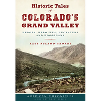 Historic Tales of Colorado's Grand Valley: Heroes, Heroines, Hucksters and Hooligans - Paperback