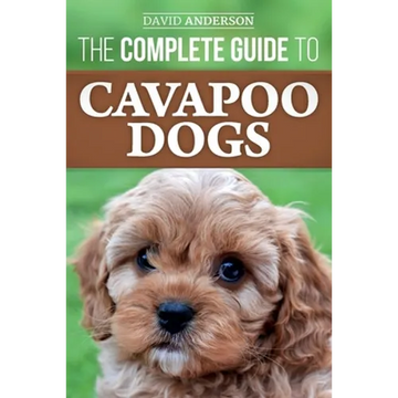 The Complete Guide to Cavapoo Dogs: Everything you need to know to successfully raise and train your new Cavapoo puppy - Paperback