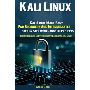 Kali Linux: Kali Linux Made Easy For Beginners And Intermediates Step By Step With Hands On Projects (Including Hacking and Cybers - Paperback