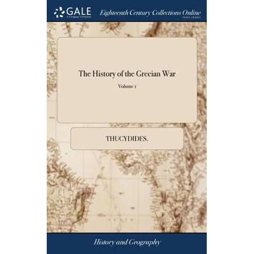 The History of the Grecian War: In Eight Books. Written by Thucydides. Faithfully Translated From the Original by Thomas Hobbes ... With Maps Describi