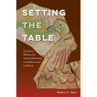Setting the Table: Ceramics, Dining, and Cultural Exchange in Andalucía and La Florida - Hardcover