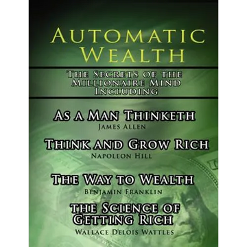 Automatic Wealth, The Secrets of the Millionaire Mind-Including: As a Man Thinketh, The Science of Getting Rich, The Way to Wealth and Think and Grow - Paperback