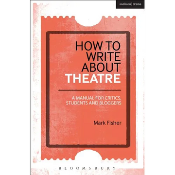 How to Write about Theatre: A Manual for Critics, Students and Bloggers - Paperback
