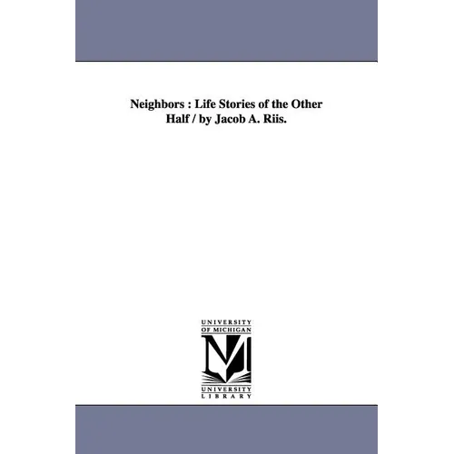 Neighbors: Life Stories of the Other Half / By Jacob A. Riis.