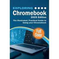Exploring Chromebook - 2025 Edition: The Illustrated, Practical Guide to using Chromebook - Paperback