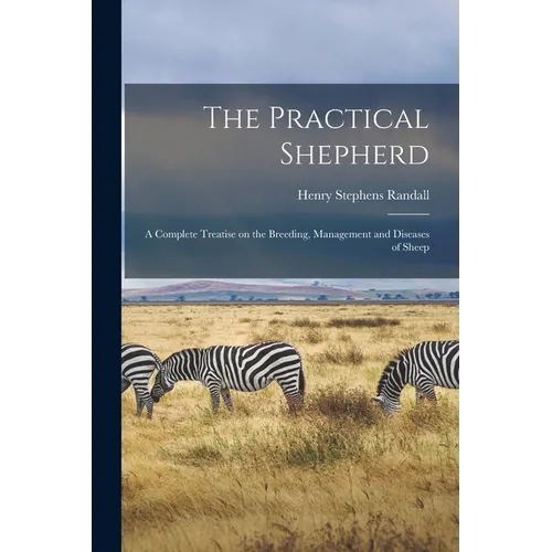 The Practical Shepherd: A Complete Treatise on the Breeding, Management and Diseases of Sheep