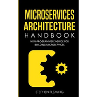 Microservices Architecture Handbook: Non-Programmer's Guide For Building Microservices - Paperback