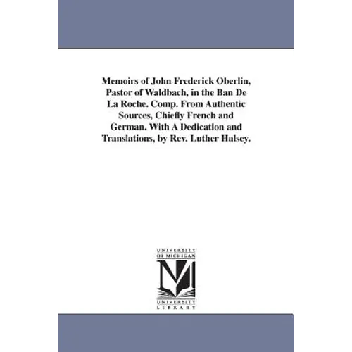 Memoirs of John Frederick Oberlin, Pastor of Waldbach, in the Ban De La Roche. Comp. From Authentic Sources, Chiefly French and German. With A Dedicat