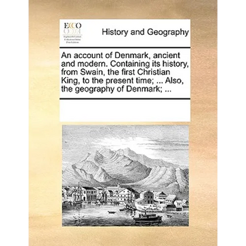An Account of Denmark, Ancient and Modern. Containing Its History, from Swain, the First Christian King, to the Present Time; ... Also, the Geography - Paperback