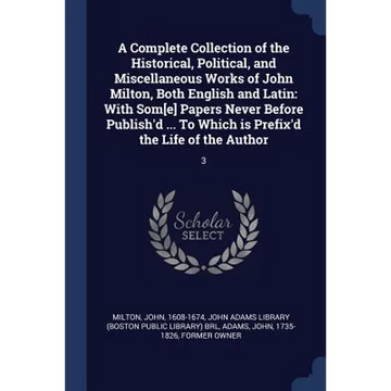 A Complete Collection of the Historical, Political, and Miscellaneous Works of John Milton, Both English and Latin: With Som[e] Papers Never Before Pu - Paperback