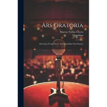 Ars Oratoria: Selections From Cicero And Quintilian On Oratory - Paperback