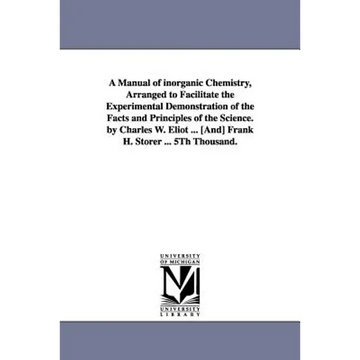 A Manual of Inorganic Chemistry, Arranged to Facilitate the Experimental Demonstration of the Facts and Principles of the Science. by Charles W. Eli - Paperback