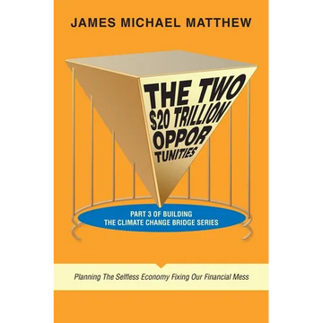 The Two $20 Trillion Opportunities: Part 3 of Building the Climate Change Bridge Series Planning the Selfless Economy Fixing Our Financial Mess - Paperback
