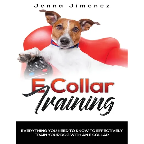 E Collar Training: Everything You Need to Know to Effectively Train Your Dog with an E Collar