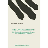 The Lion Becomes Man: The Gnostic Leontomorphic Creator and the Platonic Tradition - Paperback