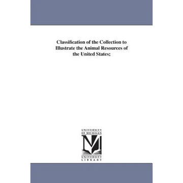 Classification of the Collection to Illustrate the Animal Resources of the United States; - Paperback