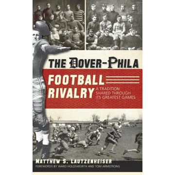 The Dover-Phila Football Rivalry: A Tradition Shared Through Its Greatest Games - Hardcover