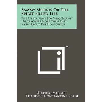 Sammy Morris Or The Spirit Filled Life: The Africa Slave Boy Who Taught His Teachers More Than They Knew About The Holy Ghost - Paperback
