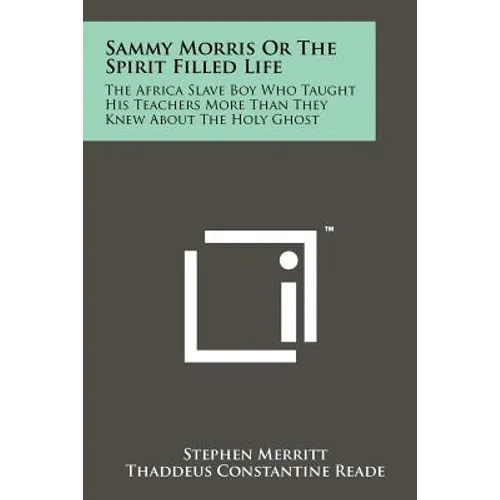 Sammy Morris Or The Spirit Filled Life: The Africa Slave Boy Who Taught His Teachers More Than They Knew About The Holy Ghost