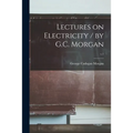 Lectures on Electricity / by G.C. Morgan; v.1