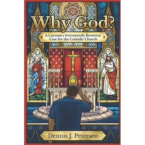 Why God?: A Layman's Irreverently Reverent Case for the Catholic Church