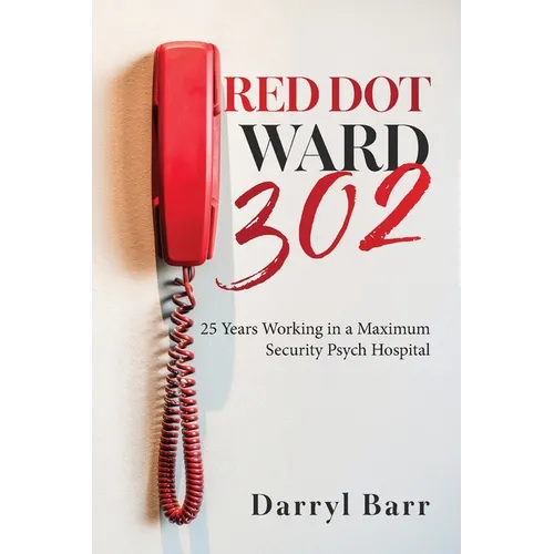Red Dot Ward 302: 25 Years Working in a Maximum Security Psych Hospital