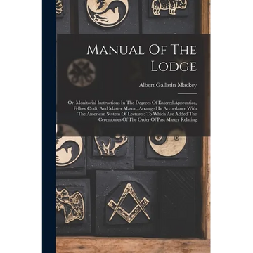 Manual Of The Lodge: Or, Monitorial Instructions In The Degrees Of Entered Apprentice, Fellow Craft, And Master Mason, Arranged In Accordan - Paperback