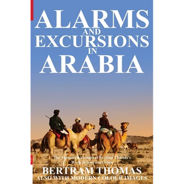 Alarms and Excursions in Arabia: The Life and Works of Bertram Thomas in Early 20th Century Iraq and Oman. - Paperback