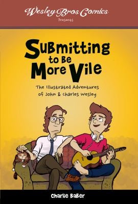 Submitting to Be More Vile: The Illustrated Adventures of John & Charles Wesley - Paperback