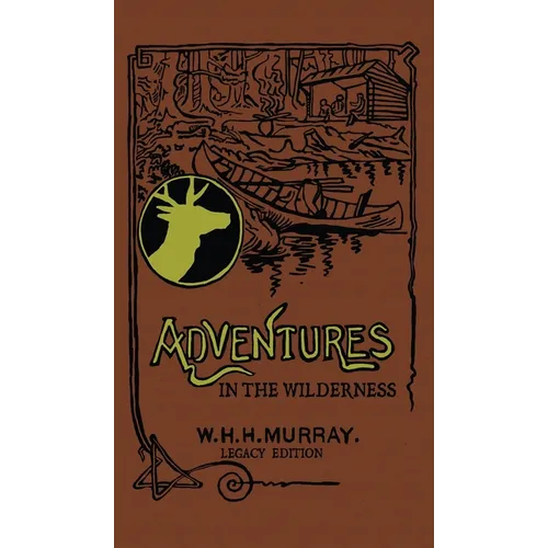 Adventures In The Wilderness (Legacy Edition): The Classic First Book On American Camp Life And Recreational Travel In The Adirondacks