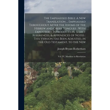 The Emphasised Bible: A New Translation ... Emphasised Throughout After the Idioms of the Hebrew and Greek Tongues: With Expository Introduction, Sele - Paperback