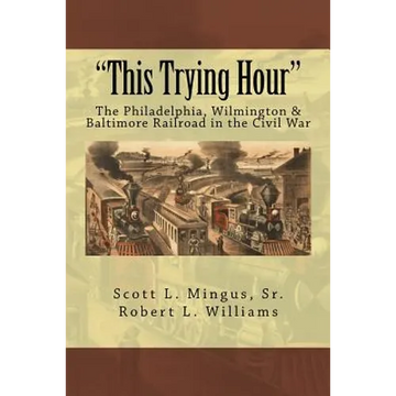 "This Trying Hour": The Philadelphia, Wilmington & Baltimore Railroad in the Civil War - Paperback