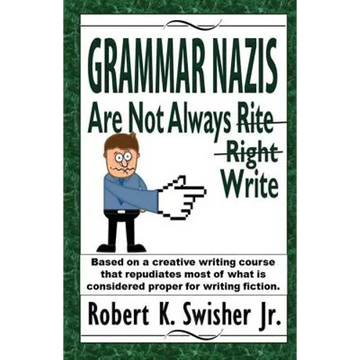 Grammar Nazis Are Not Always Rite, Right, Write: Based on a creative writing course that repudiates most of what is considered proper for writing fict - Paperback
