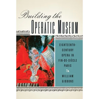 Building the Operatic Museum: Eighteenth-Century Opera in Fin-De-Siècle Paris - Paperback
