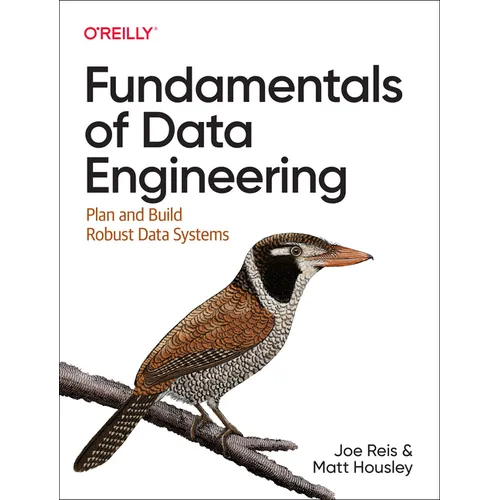 Fundamentals of Data Engineering: Plan and Build Robust Data Systems
