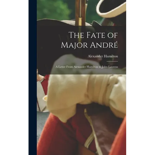 The Fate of Major André: A Letter From Alexander Hamilton to John Laurens