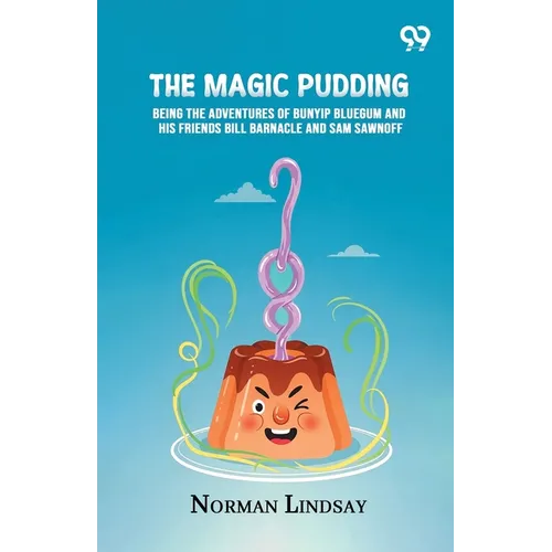 The Magic Pudding: Being The Adventures Of Bunyip Bluegum And His Friends Bill Barnacle And Sam Sawnoff