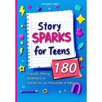 Story Sparks for Teens 180 Visual Story Starters to Write in 10 Minutes a Day: A semester length companion designed for classrooms, after school clubs - Paperback